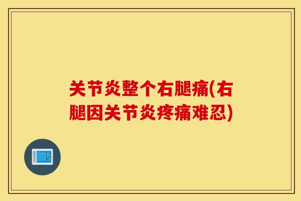 关节炎整个右腿痛(右腿因关节炎疼痛难忍)