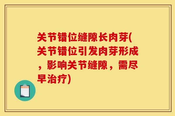 关节错位缝隙长肉芽(关节错位引发肉芽形成，影响关节缝隙，需尽早治疗)