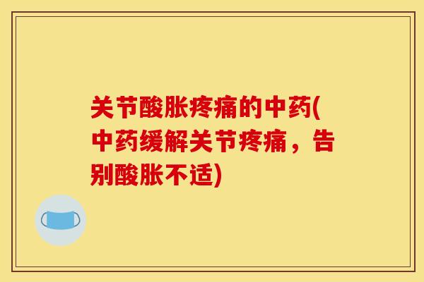 关节酸胀疼痛的中药(中药缓解关节疼痛，告别酸胀不适)