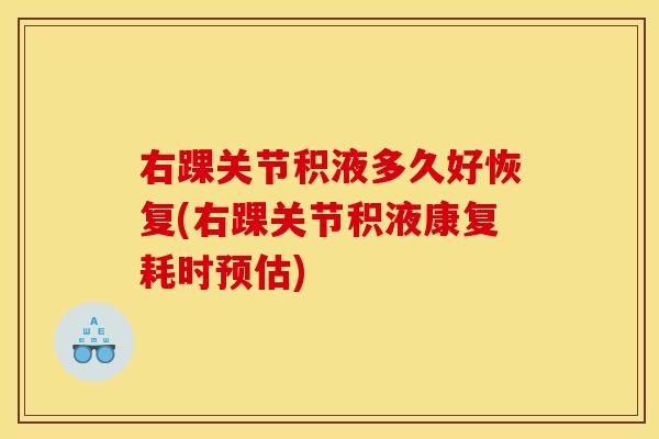 右踝关节积液多久好恢复(右踝关节积液康复耗时预估)