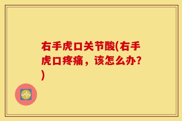 右手虎口关节酸(右手虎口疼痛，该怎么办？)