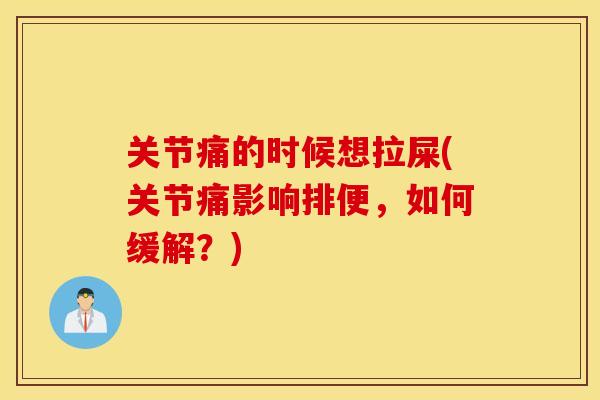 关节痛的时候想拉屎(关节痛影响排便，如何缓解？)