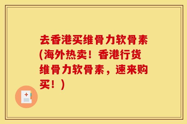 去香港买维骨力软骨素(海外热卖！香港行货维骨力软骨素，速来购买！)