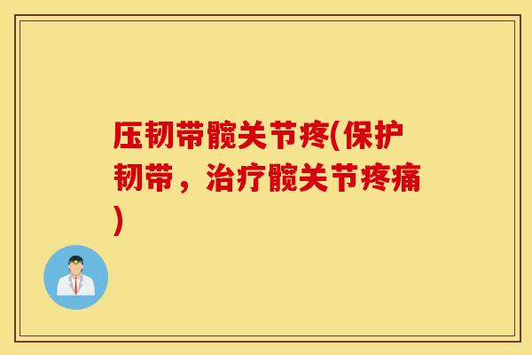 压韧带髋关节疼(保护韧带，治疗髋关节疼痛)