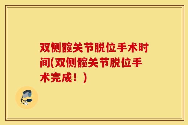 双侧髋关节脱位手术时间(双侧髋关节脱位手术完成!) 双侧髋关节脱位手术时间(双侧髋关节脱位手术完成!)