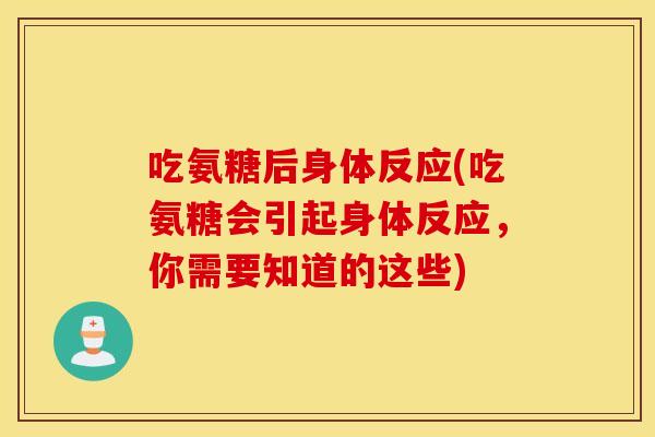 吃氨糖后身体反应(吃氨糖会引起身体反应，你需要知道的这些)