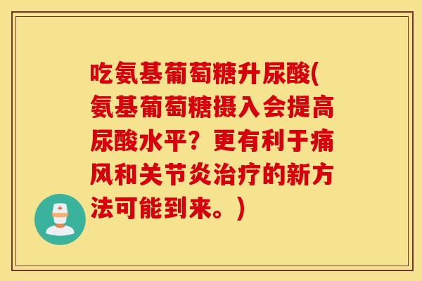 吃氨基葡萄糖升尿酸(氨基葡萄糖摄入会提高尿酸水平？更有利于痛风和关节炎治疗的新方法可能到来。)