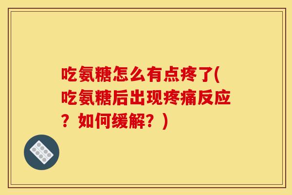 吃氨糖怎么有点疼了(吃氨糖后出现疼痛反应?如何缓解?) 吃氨糖怎么有点疼了(吃氨糖后出现疼痛反应?如何缓解?)