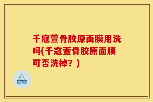 千寇萱骨胶原面膜用洗吗(千寇萱骨胶原面膜可否洗掉？)