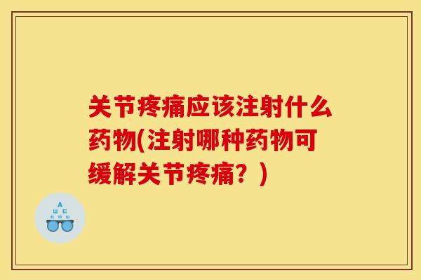 关节疼痛应该注射什么药物(注射哪种药物可缓解关节疼痛？)