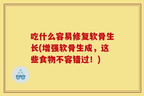 吃什么容易修复软骨生长(增强软骨生成，这些食物不容错过！)
