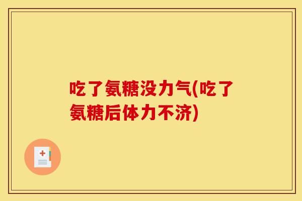吃了氨糖没力气(吃了氨糖后体力不济)