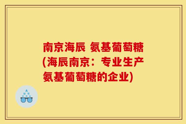 南京海辰 氨基葡萄糖(海辰南京：专业生产氨基葡萄糖的企业)