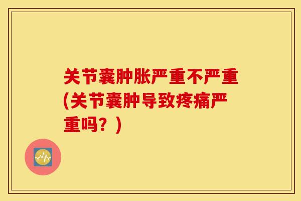 关节囊肿胀严重不严重(关节囊肿导致疼痛严重吗？)