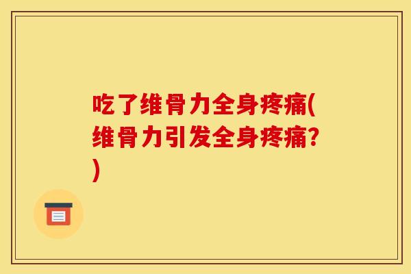 吃了维骨力全身疼痛(维骨力引发全身疼痛？)