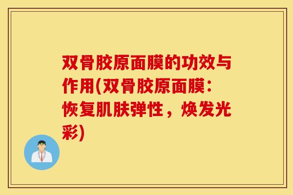 双骨胶原面膜的功效与作用(双骨胶原面膜：恢复肌肤弹性，焕发光彩)