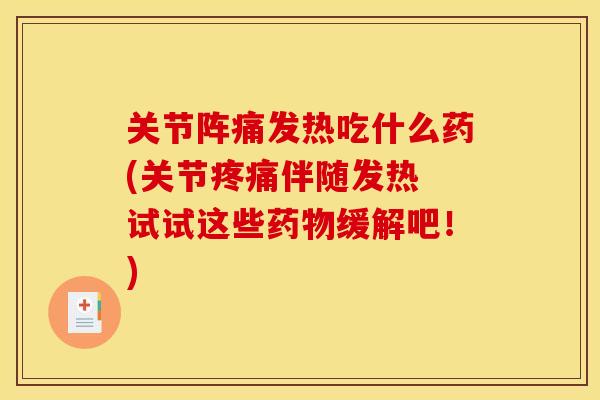 关节阵痛发热吃什么药(关节疼痛伴随发热 试试这些药物缓解吧!) 关节阵痛发热吃什么药(关节疼痛伴随发热 试试这些药物缓解吧!)