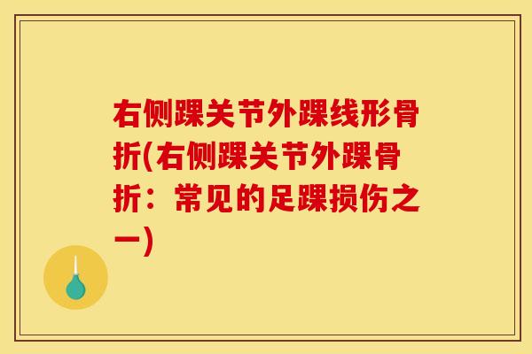 右侧踝关节外踝线形骨折(右侧踝关节外踝骨折：常见的足踝损伤之一)