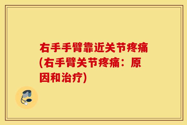 右手手臂靠近关节疼痛(右手臂关节疼痛：原因和治疗)