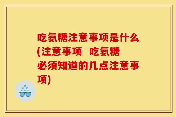 吃氨糖注意事项是什么(注意事项  吃氨糖必须知道的几点注意事项)