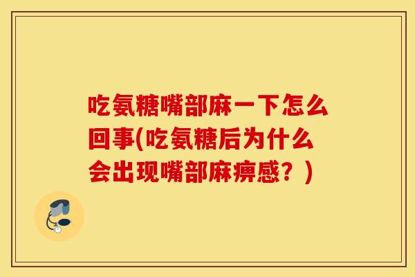 吃氨糖嘴部麻一下怎么回事(吃氨糖后为什么会出现嘴部麻痹感？)