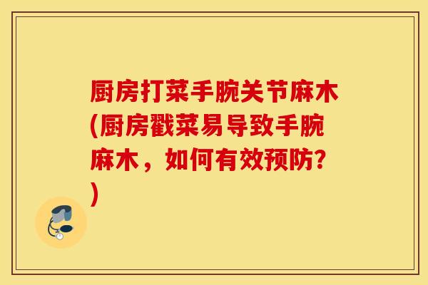 厨房打菜手腕关节麻木(厨房戳菜易导致手腕麻木，如何有效预防？)