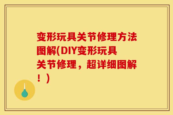 变形玩具关节修理方法图解(DIY变形玩具关节修理，超详细图解！)