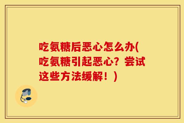 吃氨糖后恶心怎么办(吃氨糖引起恶心？尝试这些方法缓解！)