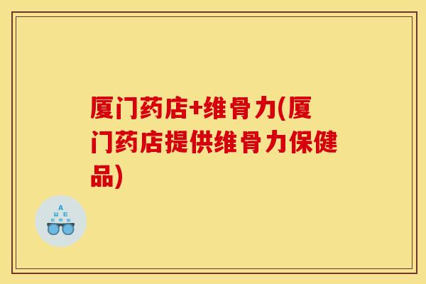 厦门药店+维骨力(厦门药店提供维骨力保健品) 厦门药店+维骨力(厦门药店提供维骨力保健品)