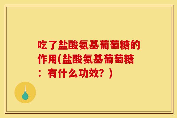 吃了盐酸氨基葡萄糖的作用(盐酸氨基葡萄糖：有什么功效？)