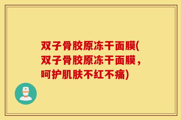 双子骨胶原冻干面膜(双子骨胶原冻干面膜，呵护肌肤不红不痛)