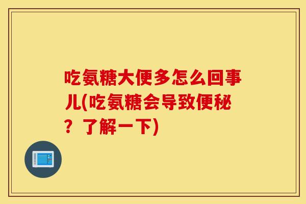 吃氨糖大便多怎么回事儿(吃氨糖会导致便秘？了解一下)