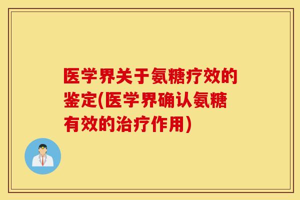 医学界关于氨糖疗效的鉴定(医学界确认氨糖有效的治疗作用)