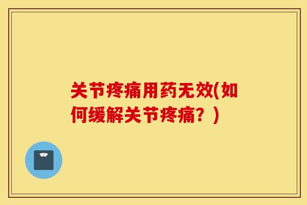 关节疼痛用药无效(如何缓解关节疼痛?) 关节疼痛用药无效(如何缓解关节疼痛?)