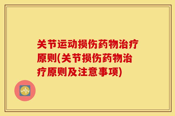 关节运动损伤药物治疗原则(关节损伤药物治疗原则及注意事项)
