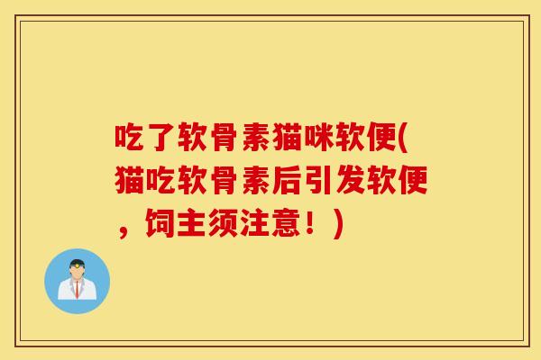 吃了软骨素猫咪软便(猫吃软骨素后引发软便，饲主须注意！)