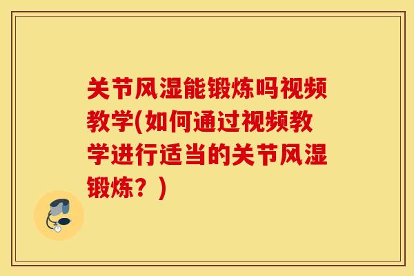 关节风湿能锻炼吗视频教学(如何通过视频教学进行适当的关节风湿锻炼？)