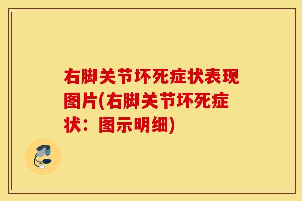 右脚关节坏死症状表现图片(右脚关节坏死症状：图示明细)