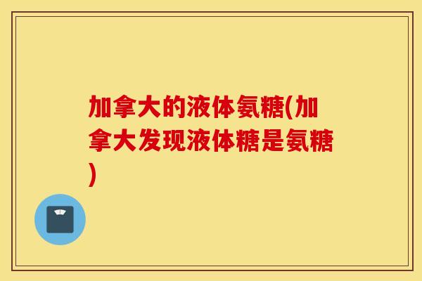 加拿大的液体氨糖(加拿大发现液体糖是氨糖)