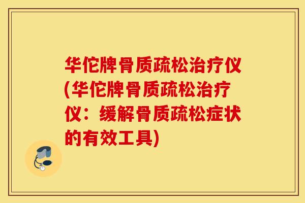 华佗牌骨质疏松治疗仪(华佗牌骨质疏松治疗仪：缓解骨质疏松症状的有效工具)