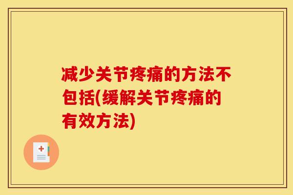 减少关节疼痛的方法不包括(缓解关节疼痛的有效方法)