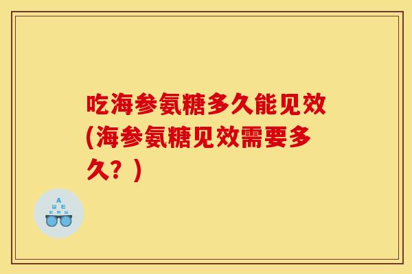 吃海参氨糖多久能见效(海参氨糖见效需要多久？)
