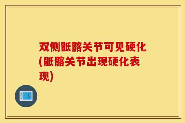 双侧骶髂关节可见硬化(骶髂关节出现硬化表现)