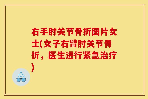 右手肘关节骨折图片女士(女子右臂肘关节骨折，医生进行紧急治疗)