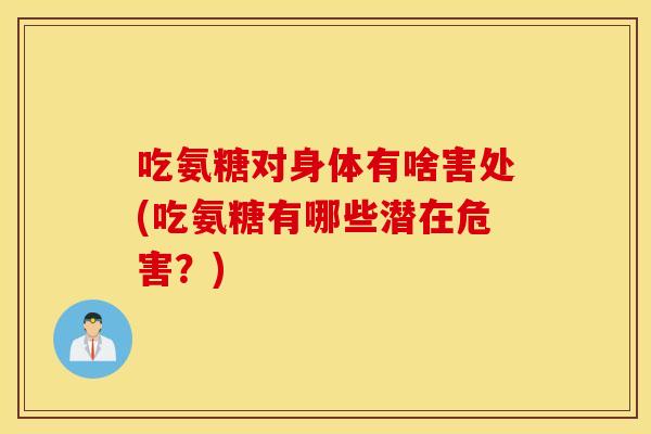 吃氨糖对身体有啥害处(吃氨糖有哪些潜在危害？)