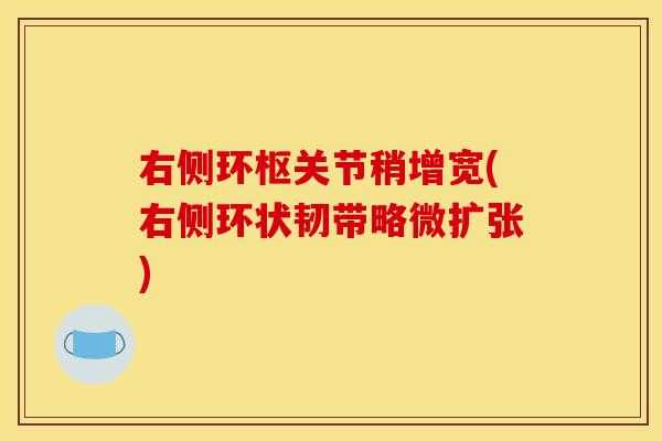 右侧环枢关节稍增宽(右侧环状韧带略微扩张)