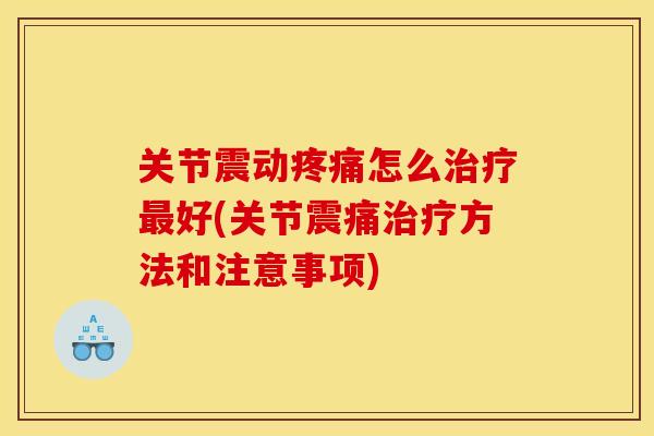 关节震动疼痛怎么治疗最好(关节震痛治疗方法和注意事项)