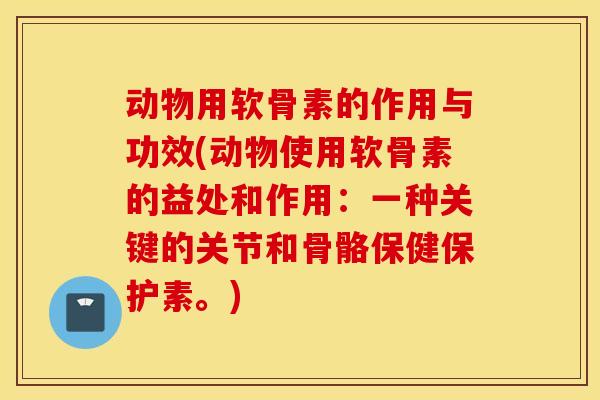 动物用软骨素的作用与功效(动物使用软骨素的益处和作用：一种关键的关节和骨骼保健保护素。)