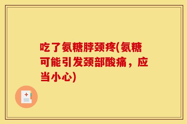 吃了氨糖脖颈疼(氨糖可能引发颈部酸痛，应当小心)