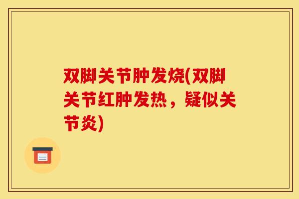 双脚关节肿发烧(双脚关节红肿发热，疑似关节炎)